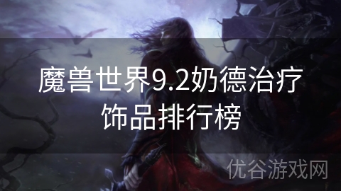 魔兽世界9.2奶德治疗饰品排行榜