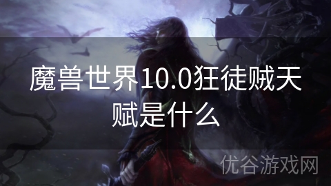 魔兽世界10.0狂徒贼天赋是什么