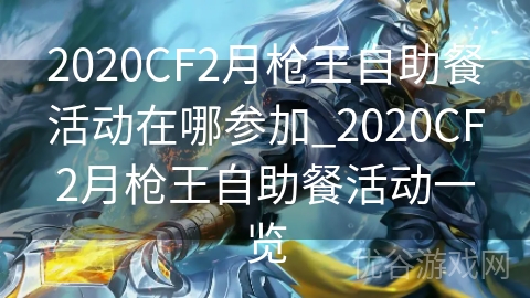 2020CF2月枪王自助餐活动在哪参加_2020CF2月枪王自助餐活动一览