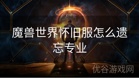 魔兽世界怀旧服怎么遗忘专业