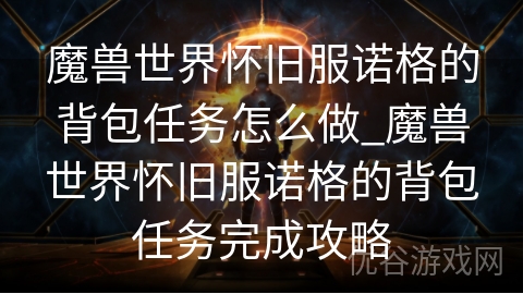 魔兽世界怀旧服诺格的背包任务怎么做_魔兽世界怀旧服诺格的背包任务完成攻略