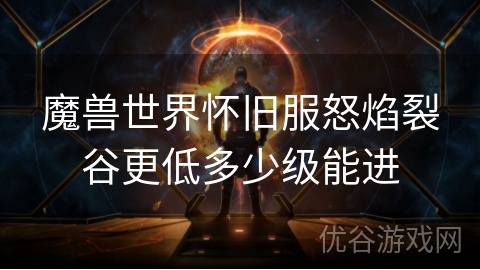 魔兽世界怀旧服怒焰裂谷更低多少级能进