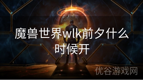 魔兽世界wlk前夕什么时候开