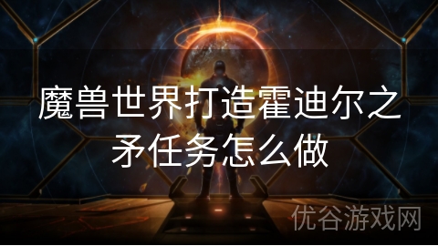 魔兽世界打造霍迪尔之矛任务怎么做