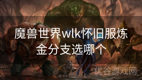 魔兽世界wlk怀旧服炼金分支选哪个