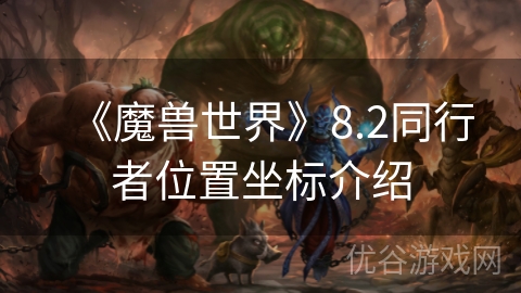 《魔兽世界》8.2同行者位置坐标介绍