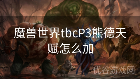 魔兽世界tbcP3熊德天赋怎么加