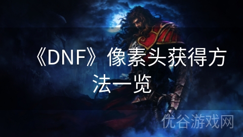 《DNF》像素头获得方法一览