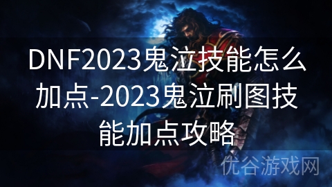 DNF2023鬼泣技能怎么加点-2023鬼泣刷图技能加点攻略