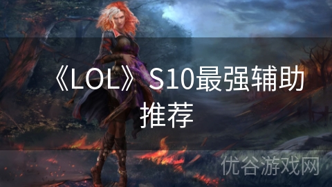 《LOL》S10最强辅助推荐