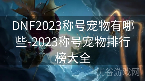 DNF2023称号宠物有哪些-2023称号宠物排行榜大全