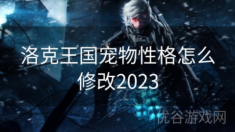 洛克王国宠物性格怎么修改2023