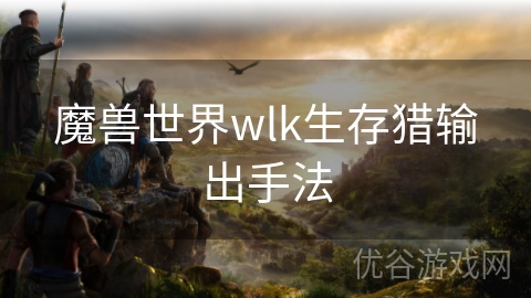 魔兽世界wlk生存猎输出手法