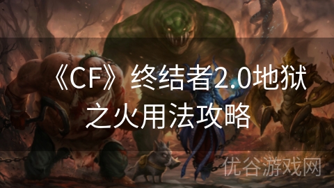 《CF》终结者2.0地狱之火用法攻略