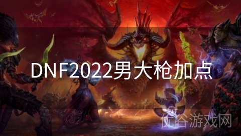 DNF2022男大枪加点