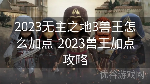 2023无主之地3兽王怎么加点-2023兽王加点攻略