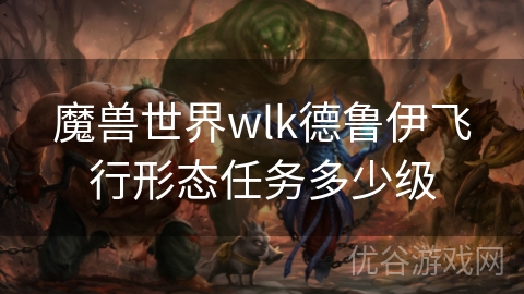 魔兽世界wlk德鲁伊飞行形态任务多少级