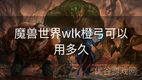 魔兽世界wlk橙弓可以用多久