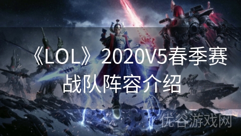 《LOL》2020V5春季赛战队阵容介绍