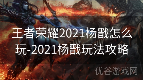 王者荣耀2021杨戬怎么玩-2021杨戬玩法攻略