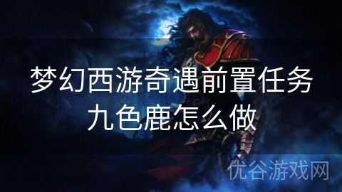 梦幻西游奇遇前置任务九色鹿怎么做