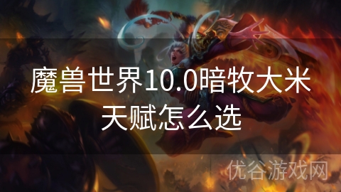 魔兽世界10.0暗牧大米天赋怎么选