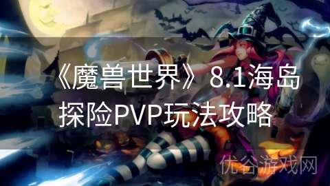 《魔兽世界》8.1海岛探险PVP玩法攻略