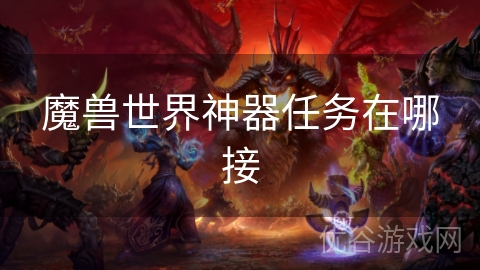 魔兽世界神器任务在哪接