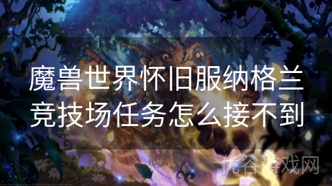 魔兽世界怀旧服纳格兰竞技场任务怎么接不到