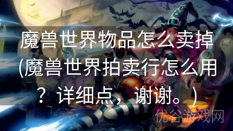 魔兽世界物品怎么卖掉(魔兽世界拍卖行怎么用？详细点，谢谢。)