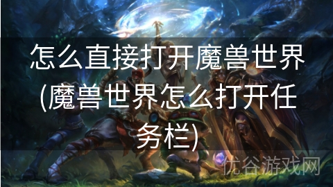 怎么直接打开魔兽世界(魔兽世界怎么打开任务栏)