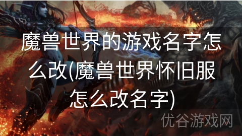 魔兽世界的游戏名字怎么改(魔兽世界怀旧服怎么改名字)