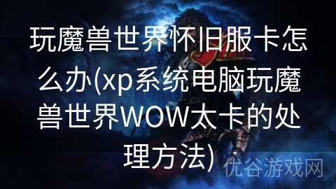 玩魔兽世界怀旧服卡怎么办(xp系统电脑玩魔兽世界WOW太卡的处理方法)