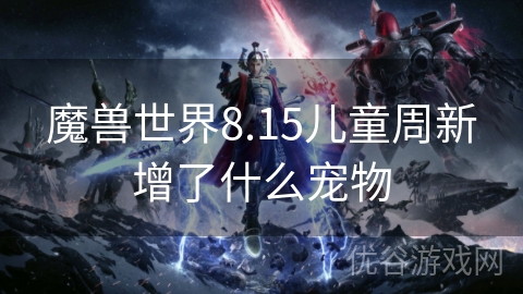 魔兽世界8.15儿童周新增了什么宠物