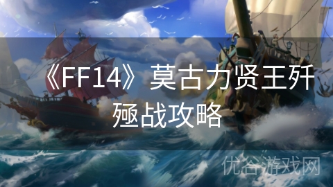 《FF14》莫古力贤王歼殛战攻略