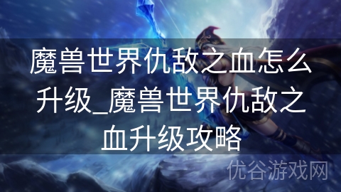 魔兽世界仇敌之血怎么升级_魔兽世界仇敌之血升级攻略