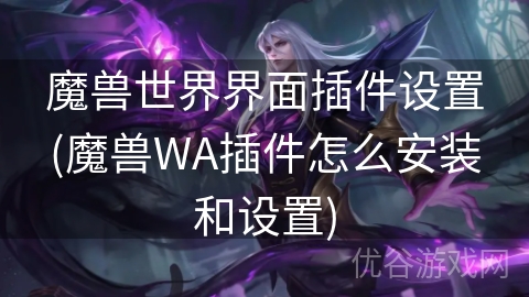 魔兽世界界面插件设置(魔兽WA插件怎么安装和设置)