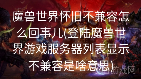 魔兽世界怀旧不兼容怎么回事儿(登陆魔兽世界游戏服务器列表显示不兼容是啥意思)