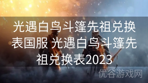 光遇白鸟斗篷先祖兑换表国服 光遇白鸟斗篷先祖兑换表2023