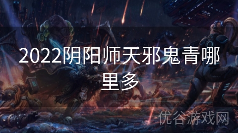 2022阴阳师天邪鬼青哪里多