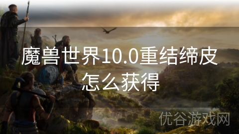 魔兽世界10.0重结缔皮怎么获得