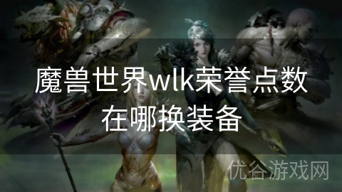 魔兽世界wlk荣誉点数在哪换装备