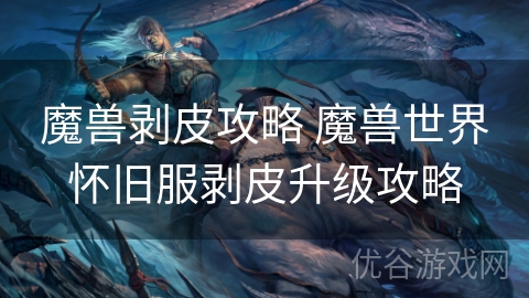 魔兽剥皮攻略 魔兽世界怀旧服剥皮升级攻略