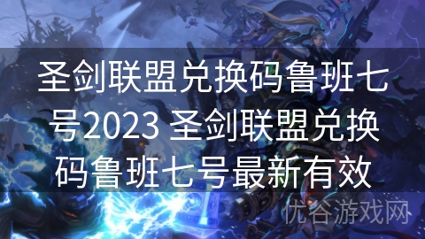 圣剑联盟兑换码鲁班七号2023 圣剑联盟兑换码鲁班七号最新有效