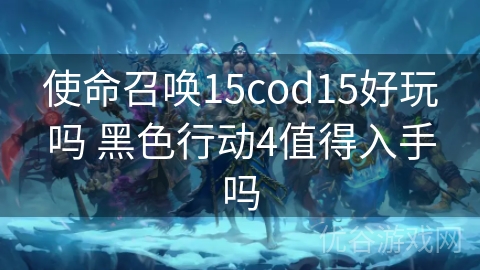 使命召唤15cod15好玩吗 黑色行动4值得入手吗