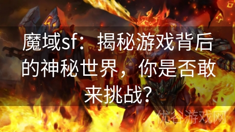 魔域sf：揭秘游戏背后的神秘世界，你是否敢来挑战？