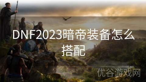 DNF2023暗帝装备怎么搭配