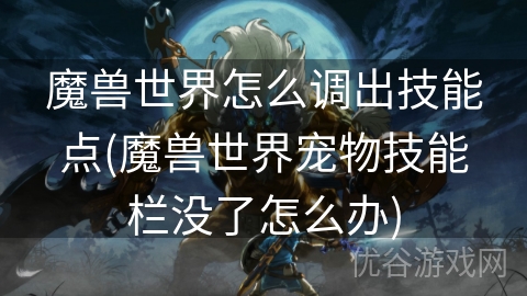 魔兽世界怎么调出技能点(魔兽世界宠物技能栏没了怎么办)