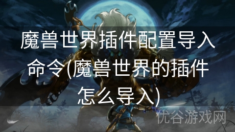 魔兽世界插件配置导入命令(魔兽世界的插件怎么导入)