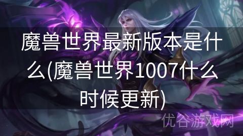 魔兽世界最新版本是什么(魔兽世界1007什么时候更新)